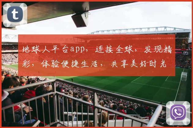 地球人平台app，连接全球，发现精彩，体验便捷生活，共享美好时光，打造国际化社交圈