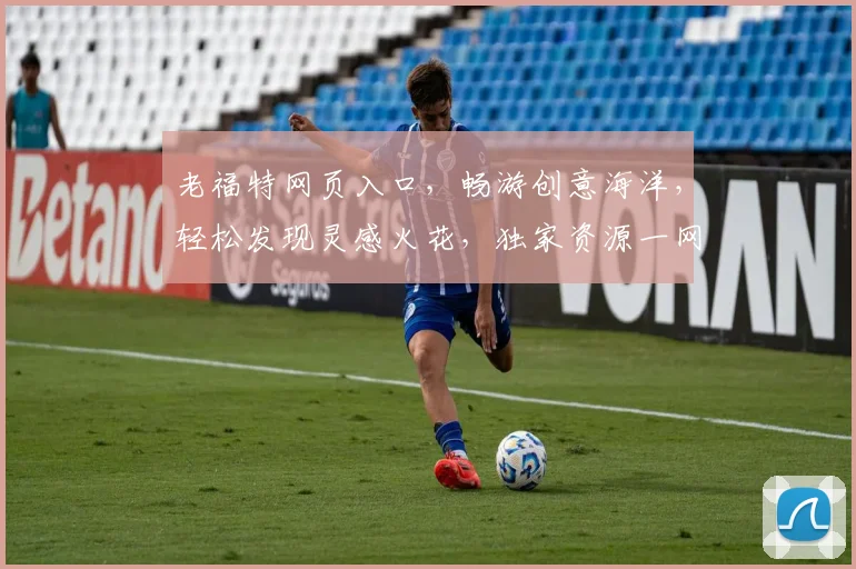 老福特网页入口，畅游创意海洋，轻松发现灵感火花，独家资源一网打尽