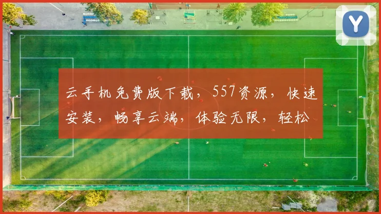 云手机免费版下载，557资源，快速安装，畅享云端，体验无限，轻松拥有