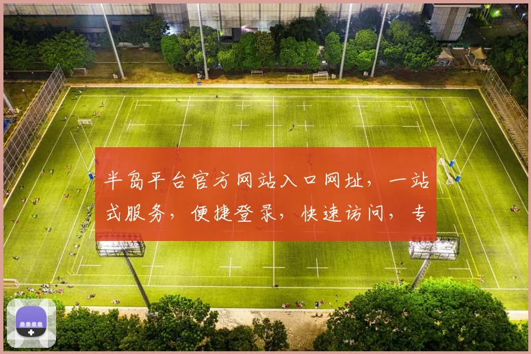 半岛平台官方网站入口网址，一站式服务，便捷登录，快速访问，专业可靠
