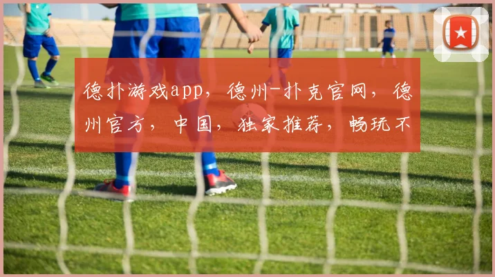 德扑游戏app，德州-扑克官网，德州官方，中国，独家推荐，畅玩不等待，赢大奖