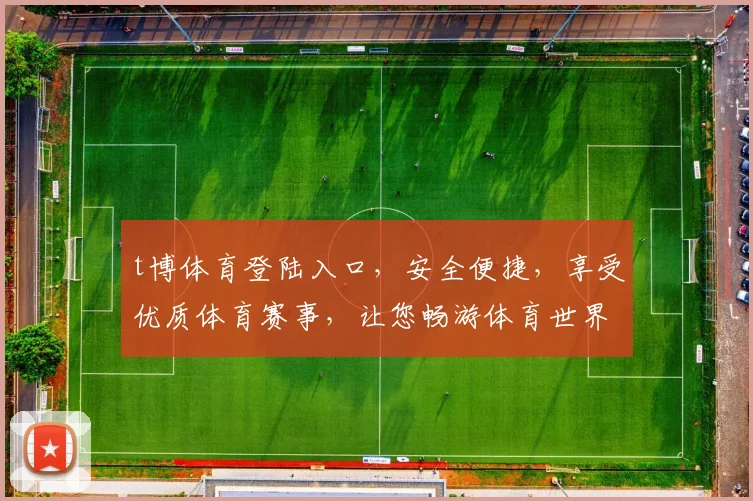 t博体育登陆入口，安全便捷，享受优质体育赛事，让您畅游体育世界，立即体验