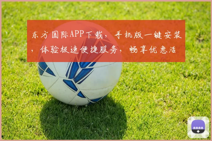 东方国际APP下载，手机版一键安装，体验极速便捷服务，畅享优惠活动，不容错过