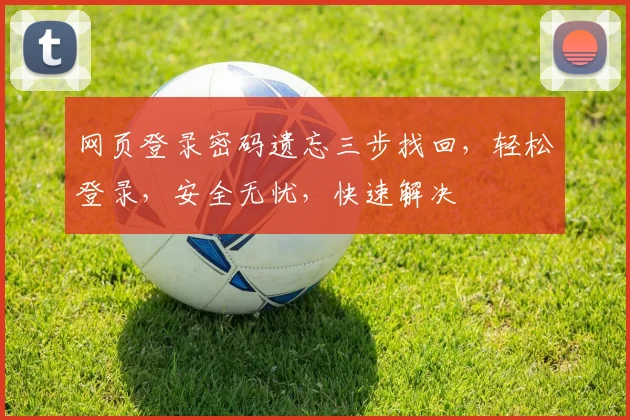 网页登录密码遗忘三步找回，轻松登录，安全无忧，快速解决