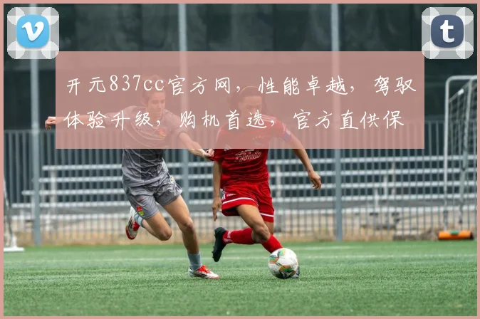 开元837cc官方网，性能卓越，驾驭体验升级，购机首选，官方直供保障