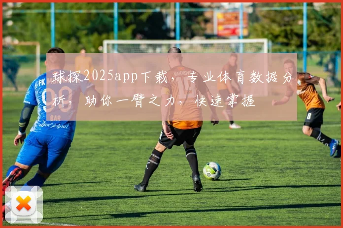 球探2025app下载，专业体育数据分析，助你一臂之力，快速掌握