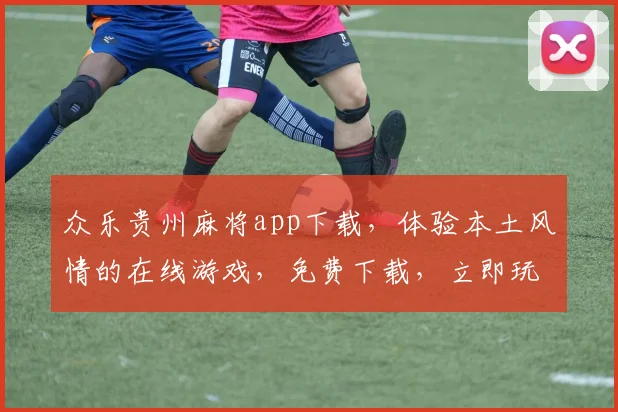 众乐贵州麻将app下载，体验本土风情的在线游戏，免费下载，立即玩